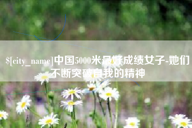 铜陵中国5000米最好成绩女子-她们不断突破自我的精神