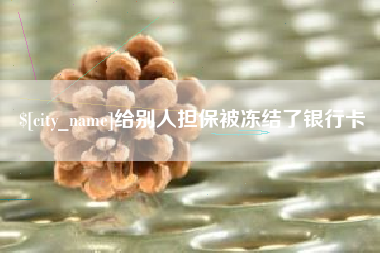 铜陵给别人担保被冻结了银行卡