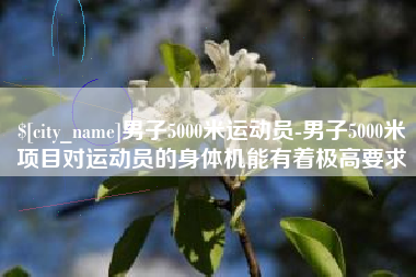 铜陵男子5000米运动员-男子5000米项目对运动员的身体机能有着极高要求