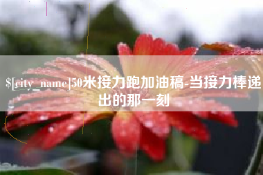 铜陵50米接力跑加油稿-当接力棒递出的那一刻