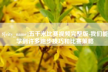 铜陵五千米比赛视频完整版-我们能学到许多跑步技巧和比赛策略