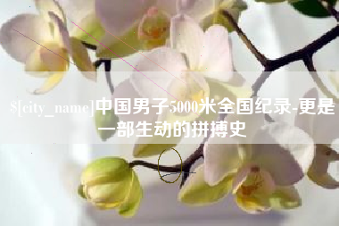 铜陵中国男子5000米全国纪录-更是一部生动的拼搏史