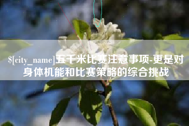 铜陵五千米比赛注意事项-更是对身体机能和比赛策略的综合挑战