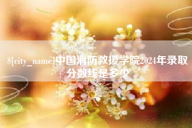 铜陵中国消防救援学院2024年录取分数线是多少
