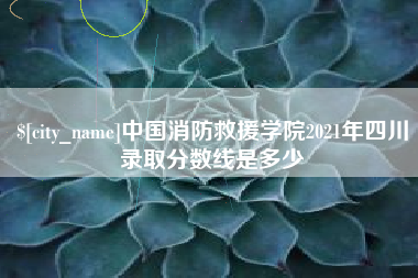 铜陵中国消防救援学院2021年四川录取分数线是多少