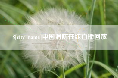 铜陵中国消防在线直播回放