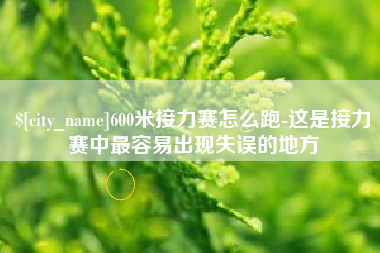 铜陵600米接力赛怎么跑-这是接力赛中最容易出现失误的地方