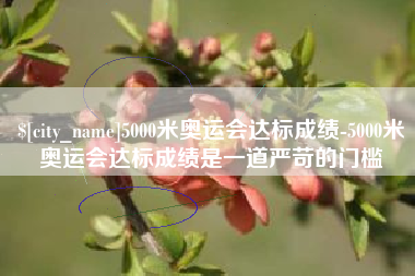 铜陵5000米奥运会达标成绩-5000米奥运会达标成绩是一道严苛的门槛