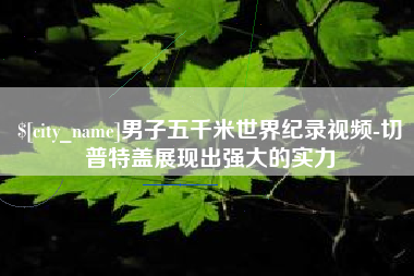 铜陵男子五千米世界纪录视频-切普特盖展现出强大的实力