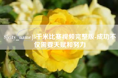 铜陵5千米比赛视频完整版-成功不仅需要天赋和努力