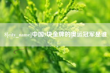 铜陵中国9块金牌的奥运冠军是谁