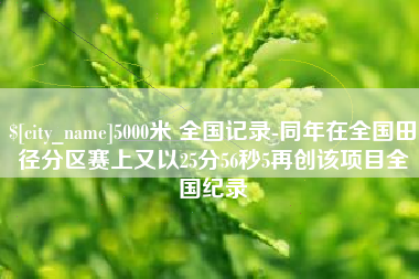 铜陵5000米 全国记录-同年在全国田径分区赛上又以25分56秒5再创该项目全国纪录
