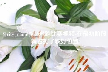 铜陵5000米跑比赛视频-在最初阶段就占据了较好位置
