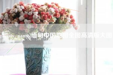 铜陵缅甸中国地图全图高清版大图