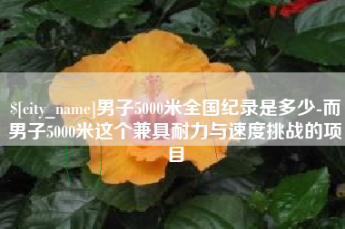 铜陵男子5000米全国纪录是多少-而男子5000米这个兼具耐力与速度挑战的项目