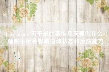 铜陵五千米比赛前几天要做什么-：睡眠不足会影响身体状态和反应能力