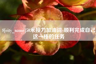 铜陵50米接力加油词-顺利完成自己这一棒的任务