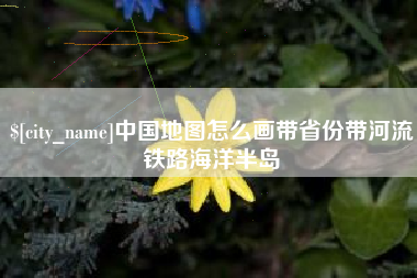 铜陵中国地图怎么画带省份带河流铁路海洋半岛