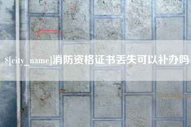 铜陵消防资格证书丢失可以补办吗