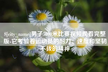 铜陵男子5000米比赛视频观看完整版-它考验着运动员的耐力、速度和坚韧不拔的精神