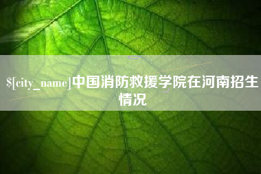 铜陵中国消防救援学院在河南招生情况