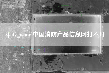 铜陵中国消防产品信息网打不开