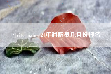 铜陵21年消防员几月份报名