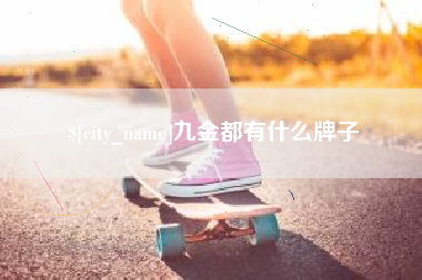 铜陵九金都有什么牌子