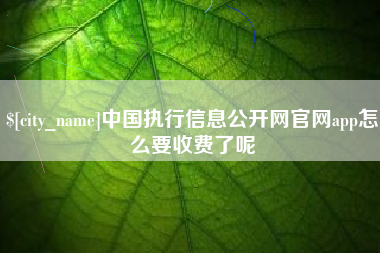 铜陵中国执行信息公开网官网app怎么要收费了呢