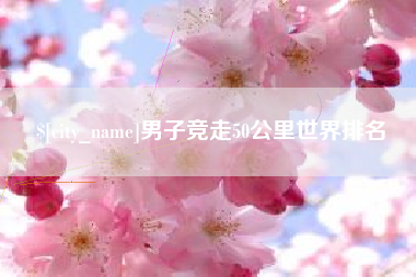 铜陵男子竞走50公里世界排名