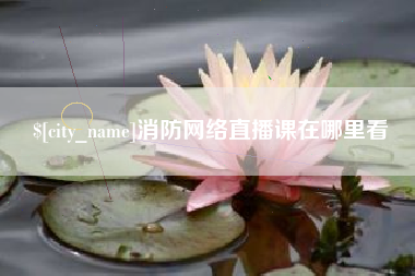 铜陵消防网络直播课在哪里看