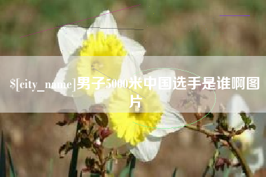 铜陵男子5000米中国选手是谁啊图片