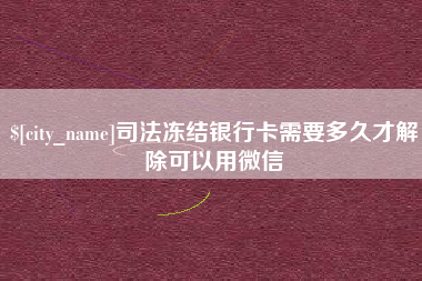 铜陵司法冻结银行卡需要多久才解除可以用微信