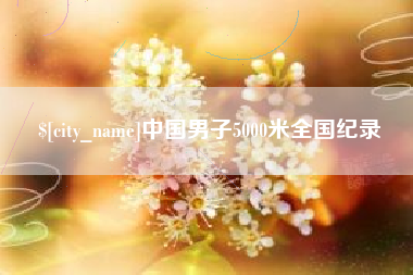 铜陵中国男子5000米全国纪录