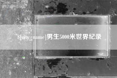 铜陵男生5000米世界纪录